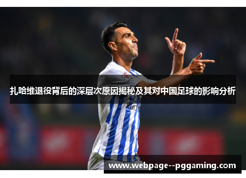 扎哈维退役背后的深层次原因揭秘及其对中国足球的影响分析 扎哈维退役背后的深层次原因揭秘及其对中国足球的影响分析