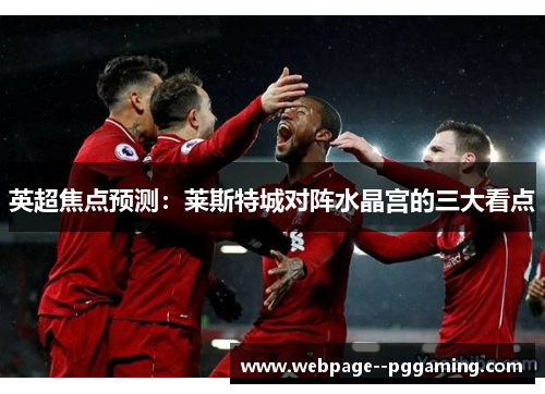 英超焦点预测：莱斯特城对阵水晶宫的三大看点