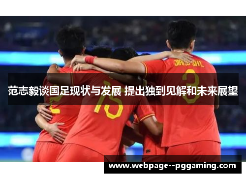 范志毅谈国足现状与发展 提出独到见解和未来展望