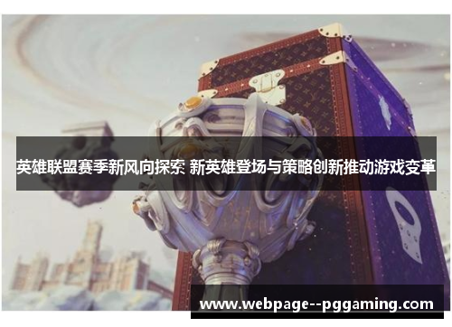 英雄联盟赛季新风向探索 新英雄登场与策略创新推动游戏变革
