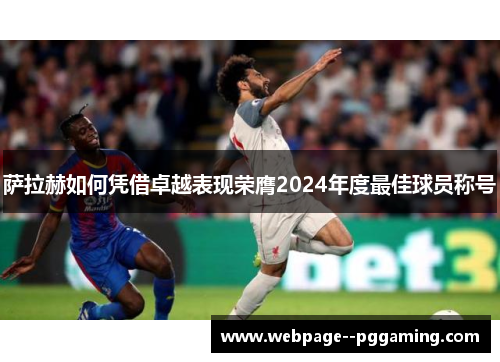 萨拉赫如何凭借卓越表现荣膺2024年度最佳球员称号