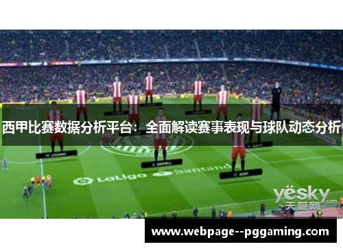 西甲比赛数据分析平台：全面解读赛事表现与球队动态分析