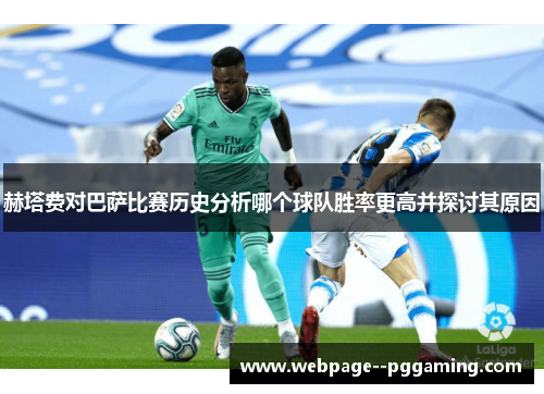 赫塔费对巴萨比赛历史分析哪个球队胜率更高并探讨其原因 赫塔费对巴萨比赛历史分析哪个球队胜率更高并探讨其原因