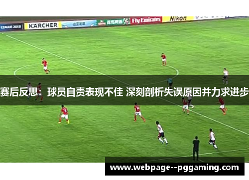 赛后反思：球员自责表现不佳 深刻剖析失误原因并力求进步