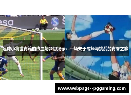 足球小将世青篇的热血与梦想揭示:一场关于成长与挑战的青春之旅 足球小将世青篇的热血与梦想揭示:一场关于成长与挑战的青春之旅
