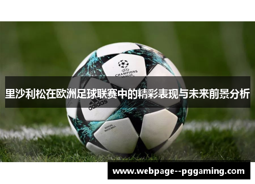 里沙利松在欧洲足球联赛中的精彩表现与未来前景分析 里沙利松在欧洲足球联赛中的精彩表现与未来前景分析