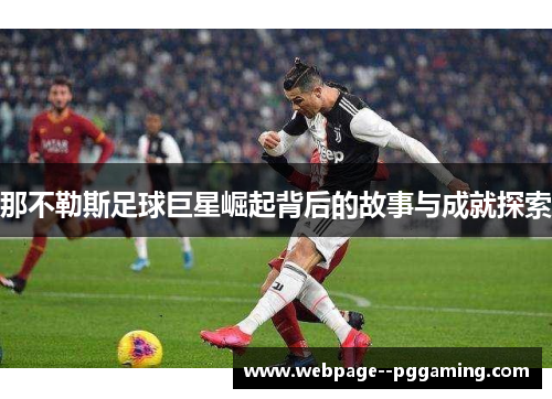 那不勒斯足球巨星崛起背后的故事与成就探索