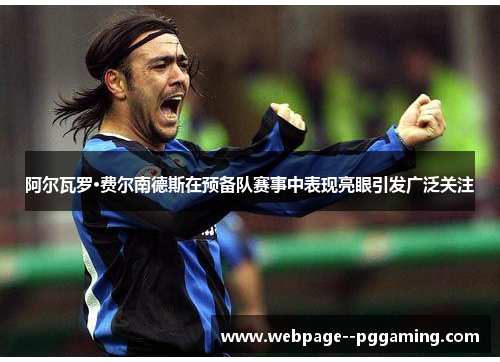 阿尔瓦罗·费尔南德斯在预备队赛事中表现亮眼引发广泛关注