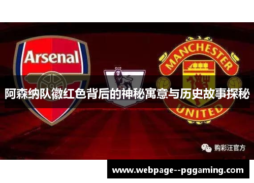 阿森纳队徽红色背后的神秘寓意与历史故事探秘 阿森纳队徽红色背后的神秘寓意与历史故事探秘