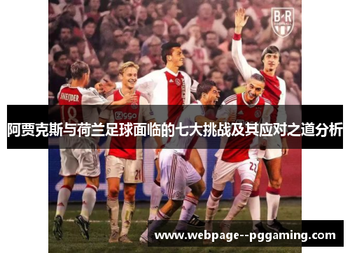 阿贾克斯与荷兰足球面临的七大挑战及其应对之道分析 阿贾克斯与荷兰足球面临的七大挑战及其应对之道分析