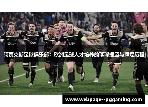 阿贾克斯足球俱乐部：欧洲足球人才培养的璀璨摇篮与辉煌历程
