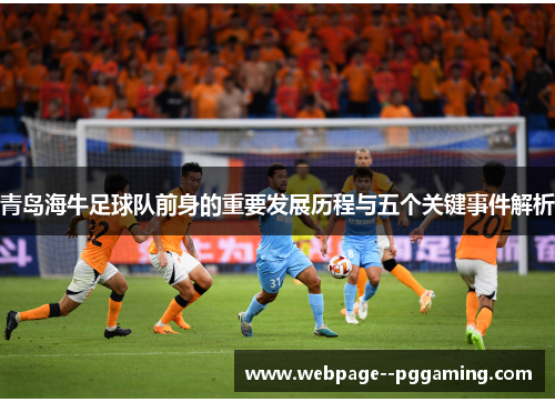 青岛海牛足球队前身的重要发展历程与五个关键事件解析 青岛海牛足球队前身的重要发展历程与五个关键事件解析