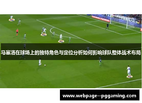 马塞洛在球场上的独特角色与定位分析如何影响球队整体战术布局