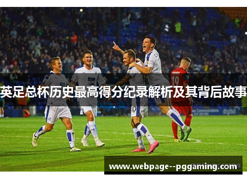 英足总杯历史最高得分纪录解析及其背后故事