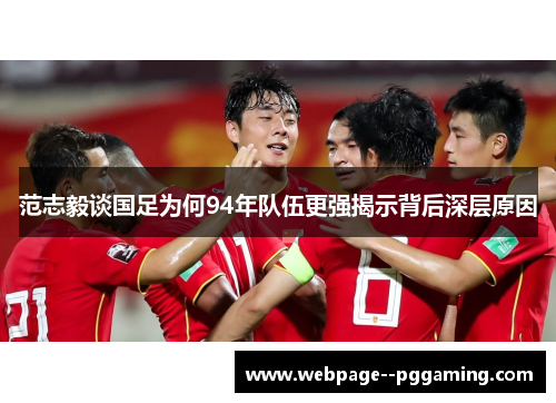 范志毅谈国足为何94年队伍更强揭示背后深层原因