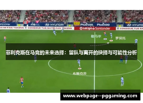 菲利克斯在马竞的未来选择：留队与离开的抉择与可能性分析