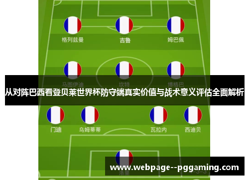 从对阵巴西看登贝莱世界杯防守端真实价值与战术意义评估全面解析 从对阵巴西看登贝莱世界杯防守端真实价值与战术意义评估全面解析