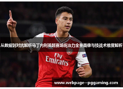 从数据到对抗解析马丁内利英超赛场统治力全景画像与技战术维度解析 从数据到对抗解析马丁内利英超赛场统治力全景画像与技战术维度解析