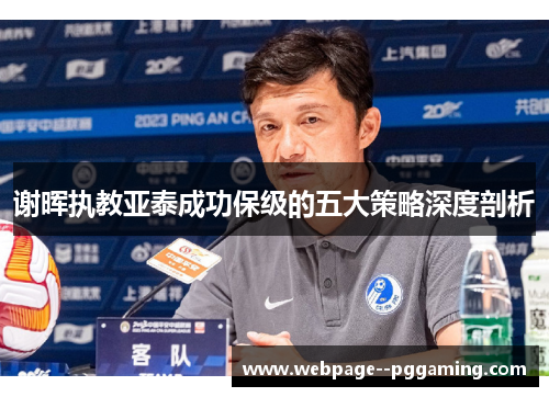 谢晖执教亚泰成功保级的五大策略深度剖析 谢晖执教亚泰成功保级的五大策略深度剖析