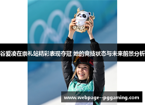 谷爱凌在崇礼站精彩表现夺冠 她的竞技状态与未来前景分析