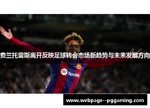 费兰托雷斯离开反映足球转会市场新趋势与未来发展方向 费兰托雷斯离开反映足球转会市场新趋势与未来发展方向