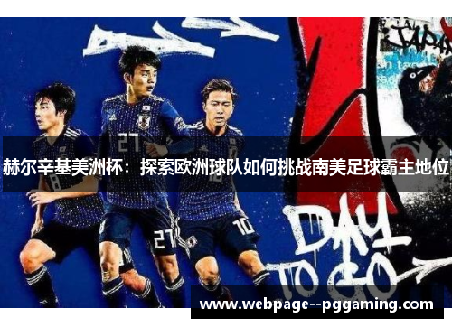 赫尔辛基美洲杯:探索欧洲球队如何挑战南美足球霸主地位 赫尔辛基美洲杯:探索欧洲球队如何挑战南美足球霸主地位