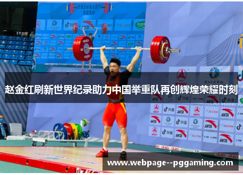 赵金红刷新世界纪录助力中国举重队再创辉煌荣耀时刻