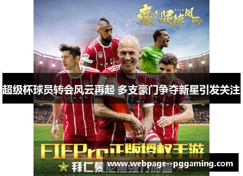 超级杯球员转会风云再起 多支豪门争夺新星引发关注 超级杯球员转会风云再起 多支豪门争夺新星引发关注