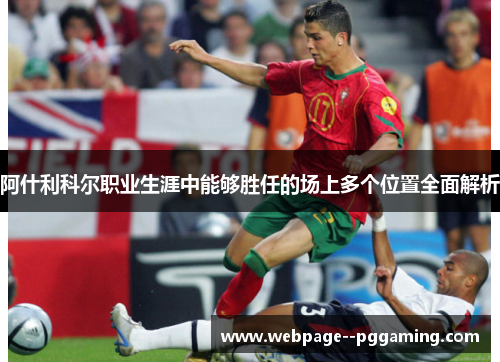 阿什利科尔职业生涯中能够胜任的场上多个位置全面解析