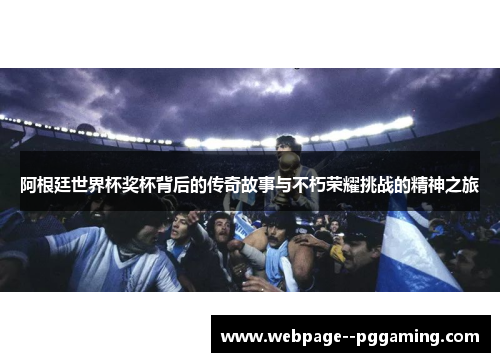 阿根廷世界杯奖杯背后的传奇故事与不朽荣耀挑战的精神之旅