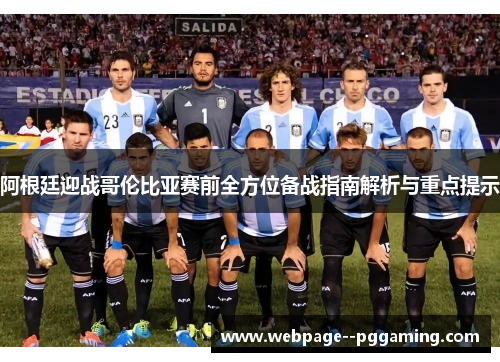 阿根廷迎战哥伦比亚赛前全方位备战指南解析与重点提示 阿根廷迎战哥伦比亚赛前全方位备战指南解析与重点提示