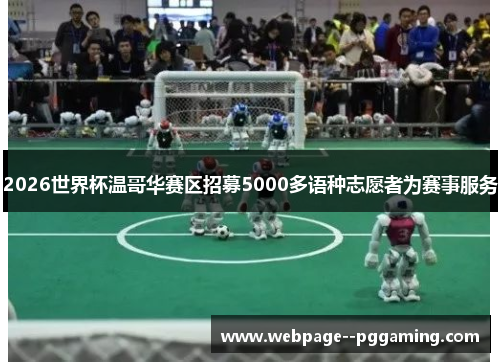 2026世界杯温哥华赛区招募5000多语种志愿者为赛事服务 2026世界杯温哥华赛区招募5000多语种志愿者为赛事服务