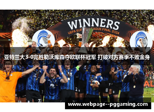亚特兰大3-0完胜勒沃库森夺欧联杯冠军 打破对方赛季不败金身 亚特兰大3-0完胜勒沃库森夺欧联杯冠军 打破对方赛季不败金身