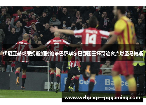 伊尼亚基威廉姆斯加时绝杀巴萨毕尔巴鄂国王杯奇迹夜点燃圣马梅斯 伊尼亚基威廉姆斯加时绝杀巴萨毕尔巴鄂国王杯奇迹夜点燃圣马梅斯
