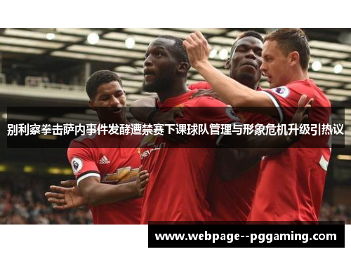 别利察拳击萨内事件发酵遭禁赛下课球队管理与形象危机升级引热议 别利察拳击萨内事件发酵遭禁赛下课球队管理与形象危机升级引热议