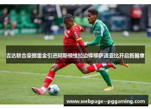吉达联合豪掷重金引进阿斯顿维拉边锋穆萨迪亚比开启新篇章