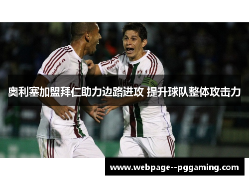 奥利塞加盟拜仁助力边路进攻 提升球队整体攻击力