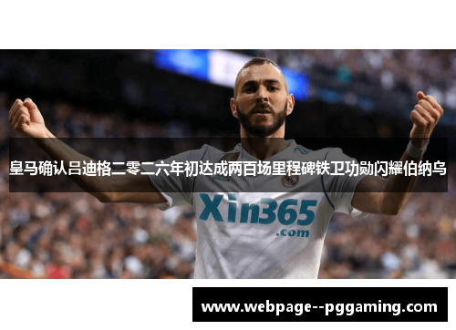 皇马确认吕迪格二零二六年初达成两百场里程碑铁卫功勋闪耀伯纳乌