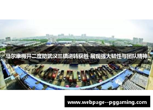 马尔康梅开二度助武汉三镇逆转获胜 展现强大韧性与团队精神