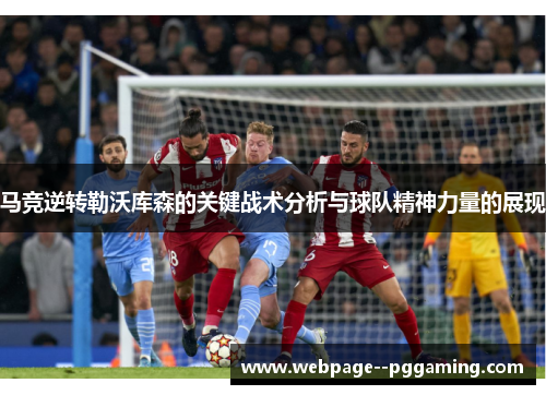 马竞逆转勒沃库森的关键战术分析与球队精神力量的展现