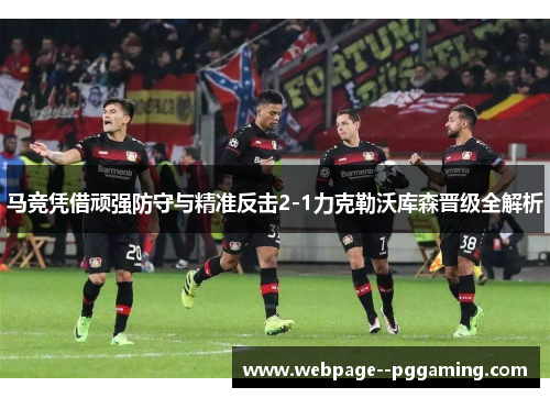 马竞凭借顽强防守与精准反击2-1力克勒沃库森晋级全解析