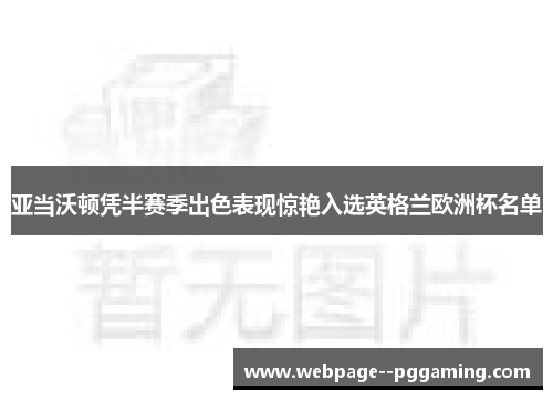 亚当沃顿凭半赛季出色表现惊艳入选英格兰欧洲杯名单 亚当沃顿凭半赛季出色表现惊艳入选英格兰欧洲杯名单