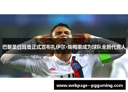 巴黎圣日耳曼正式宣布扎伊尔·埃梅里成为球队全新代言人 巴黎圣日耳曼正式宣布扎伊尔·埃梅里成为球队全新代言人