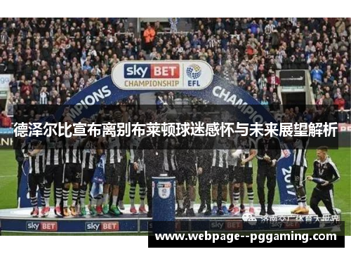 德泽尔比宣布离别布莱顿球迷感怀与未来展望解析 德泽尔比宣布离别布莱顿球迷感怀与未来展望解析