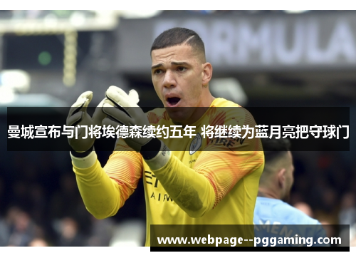 曼城宣布与门将埃德森续约五年 将继续为蓝月亮把守球门 曼城宣布与门将埃德森续约五年 将继续为蓝月亮把守球门