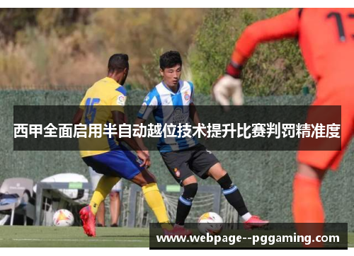 西甲全面启用半自动越位技术提升比赛判罚精准度