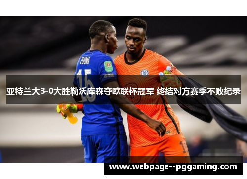 亚特兰大3-0大胜勒沃库森夺欧联杯冠军 终结对方赛季不败纪录