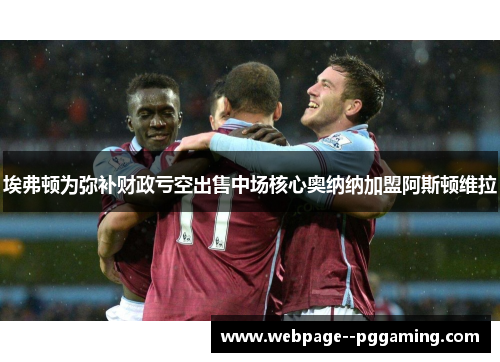埃弗顿为弥补财政亏空出售中场核心奥纳纳加盟阿斯顿维拉 埃弗顿为弥补财政亏空出售中场核心奥纳纳加盟阿斯顿维拉